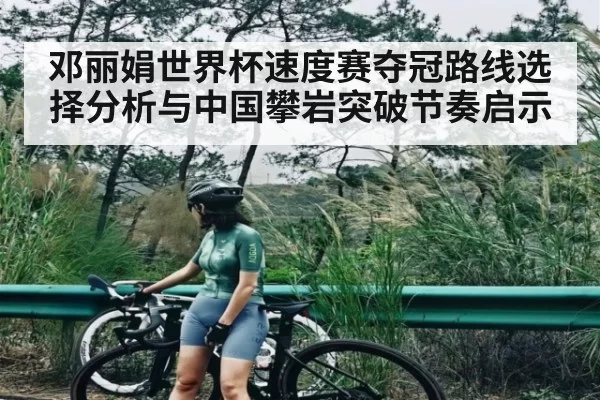邓丽娟世界杯速度赛夺冠路线选择分析与中国攀岩突破节奏启示 - NG28
