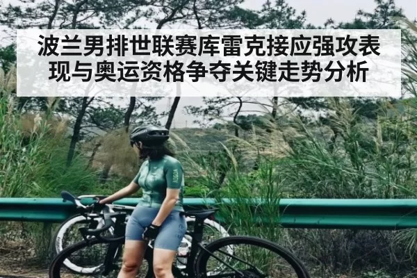 波兰男排世联赛库雷克接应强攻表现与奥运资格争夺关键走势分析 - NG28